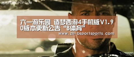 六一游乐园 造梦西游4手机版V1.90版本更新公告“B体育”(图2) B体育