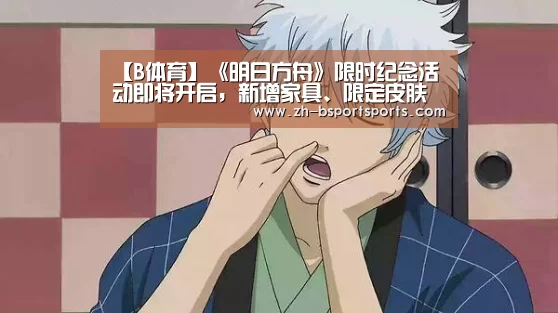 【B体育】《明日方舟》限时纪念活动即将开启,新增家具、限定皮肤双手奉上!(图1) B体育
